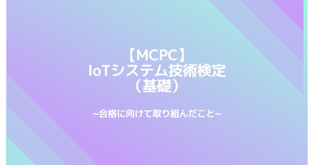 【mcpc】iotシステム技術検定（基礎）合格に向けて取り組んだこと 資格取ってみませんか？