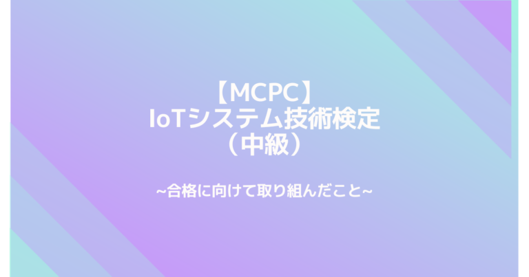 【mcpc】iotシステム技術検定（中級）合格に向けて取り組んだこと 資格取ってみませんか？